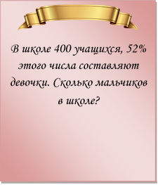  
В школе 400 учащихся, 52% этого числа составляют девочки. Сколько мальчиков в школе?
