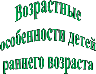 Возрастные
особенности детей
раннего возраста