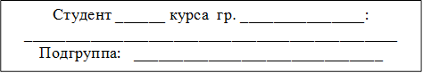 Студент ______ курса  гр. _______________:
_____________________________________________
Подгруппа:   ______________________________
