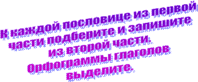 К каждой пословице из первой части подберите и запишите из второй части. Орфограммы глаголов выделите.