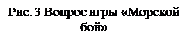 Надпись: Рис. 3 Вопрос игры «Морской бой» 


