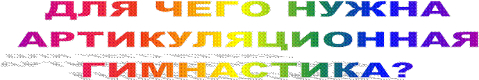 ДЛЯ ЧЕГО НУЖНА
АРТИКУЛЯЦИОННАЯ
ГИМНАСТИКА?