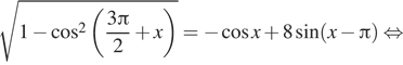  корень из 1 минус косинус в квадрате левая круглая скобка дробь: числитель: 3 Пи , знаменатель: 2 конец дроби плюс x правая круглая скобка = минус косинус x плюс 8 синус левая круглая скобка x минус Пи правая круглая скобка равносильно 