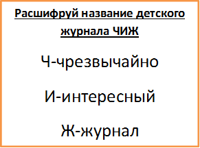 Расшифруй название детского журнала ЧИЖ
Ч-чрезвычайно
И-интересный
Ж-журнал
