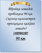  
Тройка лошадей пробежала 90 км. Сколько километров проскакала каждая лошадь?
ОТВЕТ: 
90 км.

