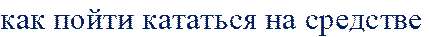 как пойти кататься на средстве 