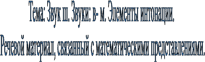 Тема: Звук ш. Звуки: в- м. Элементы интонации. 
Речевой материал, связанный с математическими представлениями.