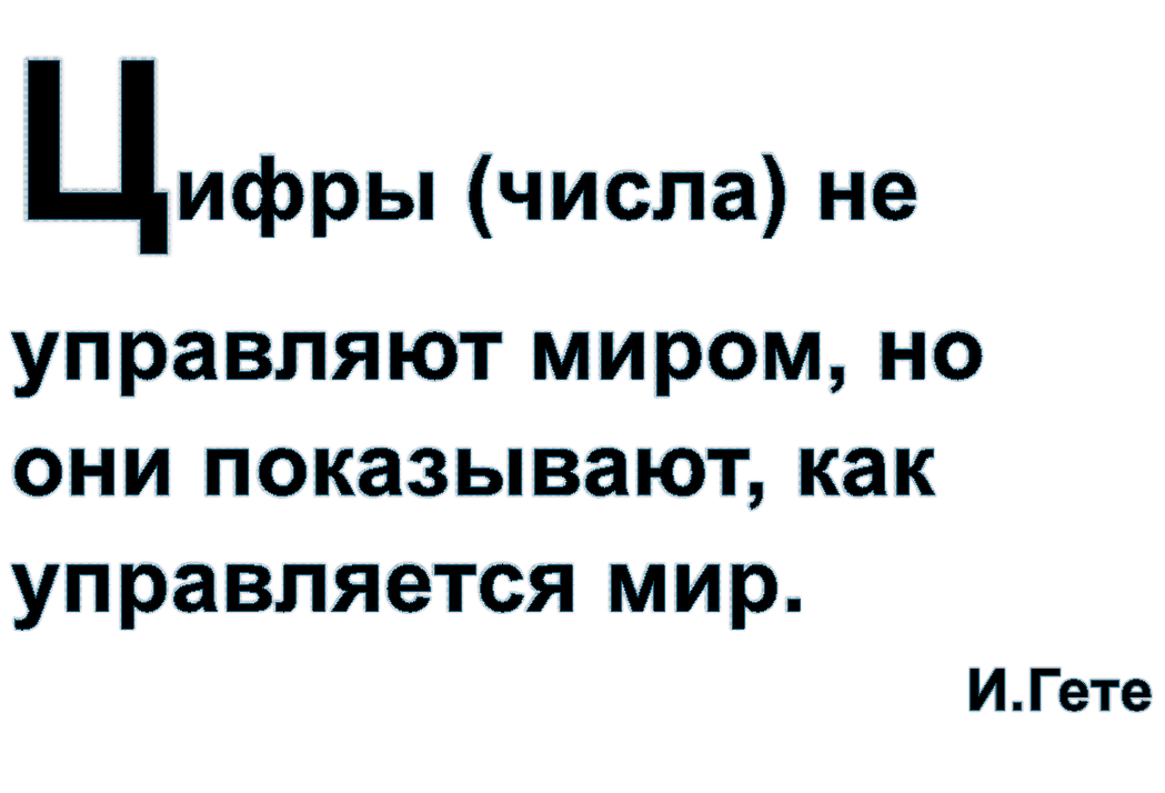 Цифры (числа) не управляют миром, но они показывают, как управляется мир.
И.Гете

