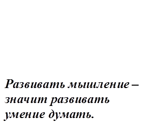 Развивать мышление – значит развивать умение думать. 
