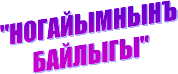 "НОГАЙЫМНЫНЪ 
БАЙЛЫГЫ"