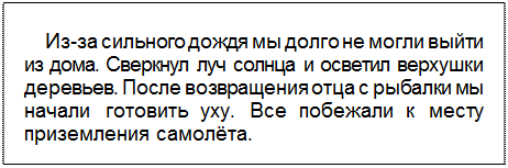 Text Box: Из-за сильного дождя мы долго не могли выйти из дома. Сверкнул луч солнца и осветил верхушки деревьев. После возвращения отца с рыбалки мы начали готовить уху. Все побежали к месту приземления самолёта.