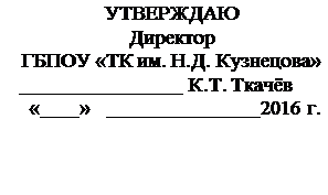 Надпись: УТВЕРЖДАЮ
Директор
ГБПОУ «ТК им. Н.Д. Кузнецова»
                                 К.Т. Ткачёв
 «        »                                 2016 г.



 
