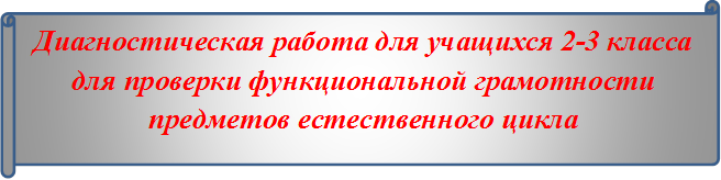 Диагностическая работа для учащихся 2-3 класса для проверки функциональной грамотности предметов естественного цикла