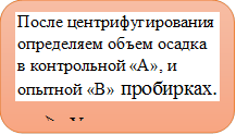 После центрифугирования определяем объем осадка в контрольной «А», и опытной «В» пробирках.
Ø	Учитываем результат
