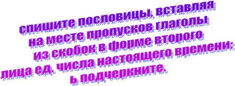 спишите пословицы, вставляя на месте пропусков глаголы из скобок в форме второго лица ед. числа настоящего времени; ь подчеркните.