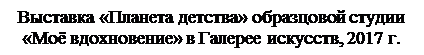 Надпись: Выставка «Планета детства» образцовой студии «Моё вдохновение» в Галерее искусств, 2017 г.