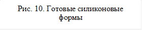 Рис. 10. Готовые силиконовые формы