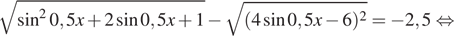  корень из синус в квадрате 0,5x плюс 2 синус 0,5x плюс 1 минус корень из левая круглая скобка 4 синус 0,5x минус 6 правая круглая скобка в квадрате = минус 2,5 равносильно 