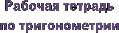 Рабочая тетрадь
по тригонометрии