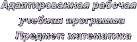 Адаптированная рабочая 
учебная программа
Предмет: математика