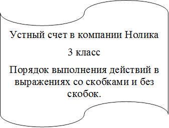 Устный счет в компании Нолика
3 класс
Порядок выполнения действий в выражениях со скобками и без скобок.

