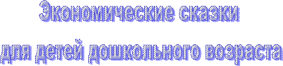 Экономические сказки
 для детей дошкольного возраста