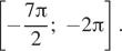 Описание:  левая квадратная скобка минус дробь: числитель: 7 Пи , знаменатель: 2 конец дроби ; минус 2 Пи правая квадратная скобка . 