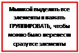 Надпись: Мышкой выделить все элементы и нажать ГРУППИРОВАТЬ, чтобы можно было перенести сразу все элементы