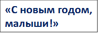 «С новым годом,
малыши!»
