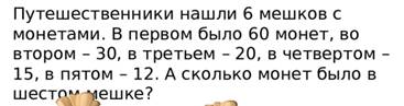 Задача 3 Путешественники нашли 6 мешков с монетами. В первом было 60 монет, во втором – 30, в третьем – 20, в четвертом – 15, в пятом – 12. А сколько монет было в шестом мешке? 60 30 20 15 12 ? 