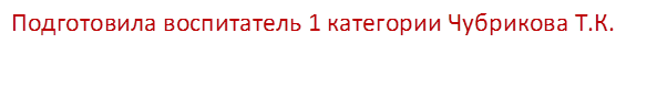 Подготовила воспитатель 1 категории Чубрикова Т.К.

