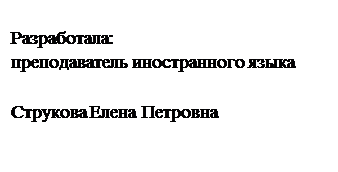 Надпись: Разработала: 
преподаватель иностранного языка

Струкова Елена Петровна





