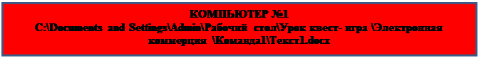Text Box: КОМПЬЮТЕР №1
C:\Documents and Settings\Admin\Рабочий стол\Урок квест- игра \Электронная коммерция  \Команда1\Текст1.docx



