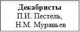 Декабристы 
П.И. Пестель,
 Н.М. Муравьев
