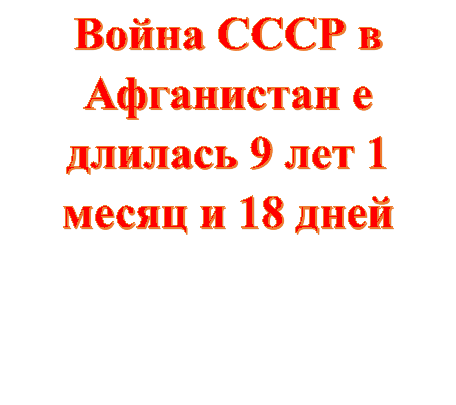 Война СССР в Афганистан е длилась 9 лет 1 месяц и 18 дней



