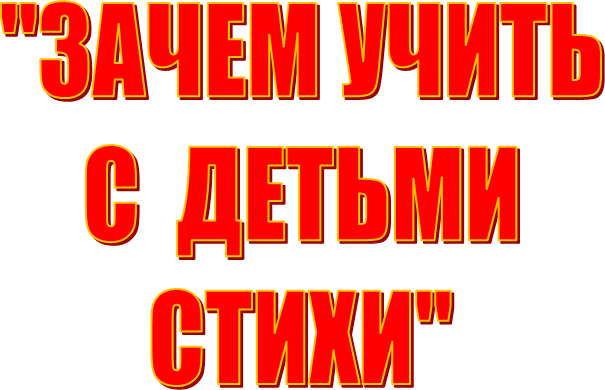 "ЗАЧЕМ УЧИТЬ
С  ДЕТЬМИ
СТИХИ"