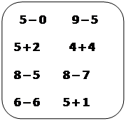 Скругленный прямоугольник:   5 – 0         9 – 5 
5 + 2          4 + 4 
8 – 5        8 – 7 
6 – 6        5 + 1      


