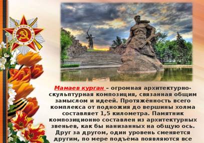 Мамаев курган – огромная архитектурно-скульптурная композиция, связанная общим замыслом и идеей. Протяжённость всего комплекса от подножия до вершины холма составляет 1,5 километра. Памятник композиционно составлен из архитектурных звеньев, как бы нанизанных на общую ось. Друг за другом, один уровень сменяется другим, по мере подъёма появляются все новые составляющие композиции.  