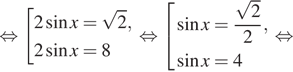  равносильно совокупность выражений 2 синус x= корень из 2 ,2 синус x=8 конец совокупности . равносильно совокупность выражений синус x= дробь: числитель: корень из 2 , знаменатель: 2 конец дроби , синус x=4 конец совокупности . равносильно 