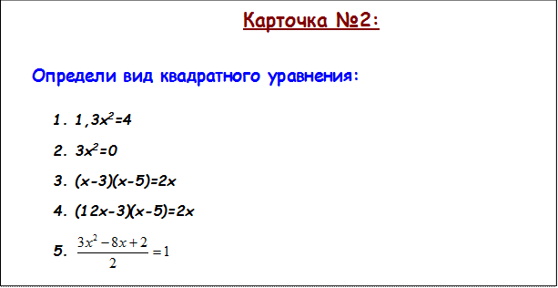 Карточка №2:

Определи вид квадратного уравнения:

1.	1,3х2=4
2.	3х2=0
3.	(х-3)(х-5)=2х
4.	(12х-3)(х-5)=2х
5.	 
