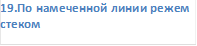 19.По намеченной линии режем стеком  