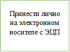 Принести лично на электронном носителе с ЭЦП