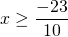 \[x \ge \frac{{ - 23}}{{10}}\]