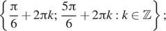 Описание:  левая фигурная скобка дробь: числитель: Пи , знаменатель: 6 конец дроби плюс 2 Пи k; дробь: числитель: 5 Пи , знаменатель: 6 конец дроби плюс 2 Пи k:k принадлежит Z правая фигурная скобка ; 