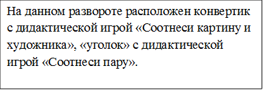 На данном развороте расположен конвертик с дидактической игрой «Соотнеси картину и художника», «уголок» с дидактической игрой «Соотнеси пару».