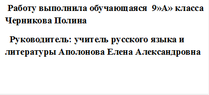  Работу выполнила обучающаяся  9»А» класса Черникова Полина
  Руководитель: учитель русского языка и литературы Аполонова Елена Александровна
