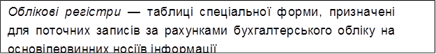 Облікові регістри — таблиці спеціальної форми, призначені для поточних записів за рахунками бухгалтерського обліку на основі первинних носіїв інформації