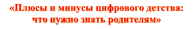 «Плюсы и минусы цифрового детства: что нужно знать родителям»