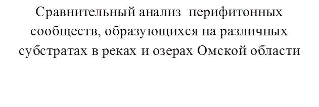 Сравнительный анализ  перифитонных сообществ, образующихся на различных субстратах в реках и озерах Омской области 



