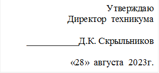 Утверждаю
Директор  техникума

___________Д.К. Скрыльников 

«28»  августа  2023г.

